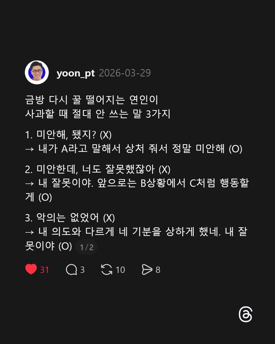 Photo by 말하기 공식 | 윤상명 on April 25, 2026. May be an image of crossword puzzle and text that says 'yoon_pt yoon_pt2026-03-29 2026-03-29 금방 다시 꿀 떨어지는 연인이 사과할 때 절대 안 쓰는 말 3가지 1. 미안해, 됐지? 내가 .라고 말해서 상처 줘서 정말 미안해 (O) 2. 미안한데, 너도 잘못했잖아 내 잘못이야. 앞으로는 B상황에 C처럼 행동합 게 (O) 3. 악의는 없었어 내 의도와 다르게 네 기분을 상하게 했네. 했네.내잘 내잘 못이야 (O) 31 3 G10 10 8'.