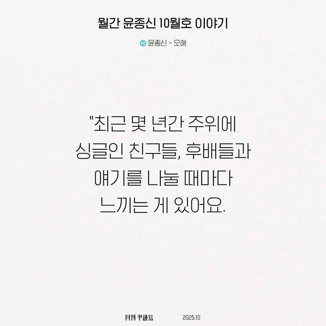 Photo shared by 월간 윤종신 on November 04, 2025 tagging @yoonjongshin. May be an image of text that says '월간 윤종신 10월호 이야기 1문종신- 윤종신-오해 FD 윤증신 오해 "최근 몇 년간 주위에 싱글인 친구들, 싱글인친구들,후배들과 후배들과 얘기를나눌때은 때마다 느끼는 게 느끼는게있어요. 있어요. 月刊 利甲鏈信 2025.10'.