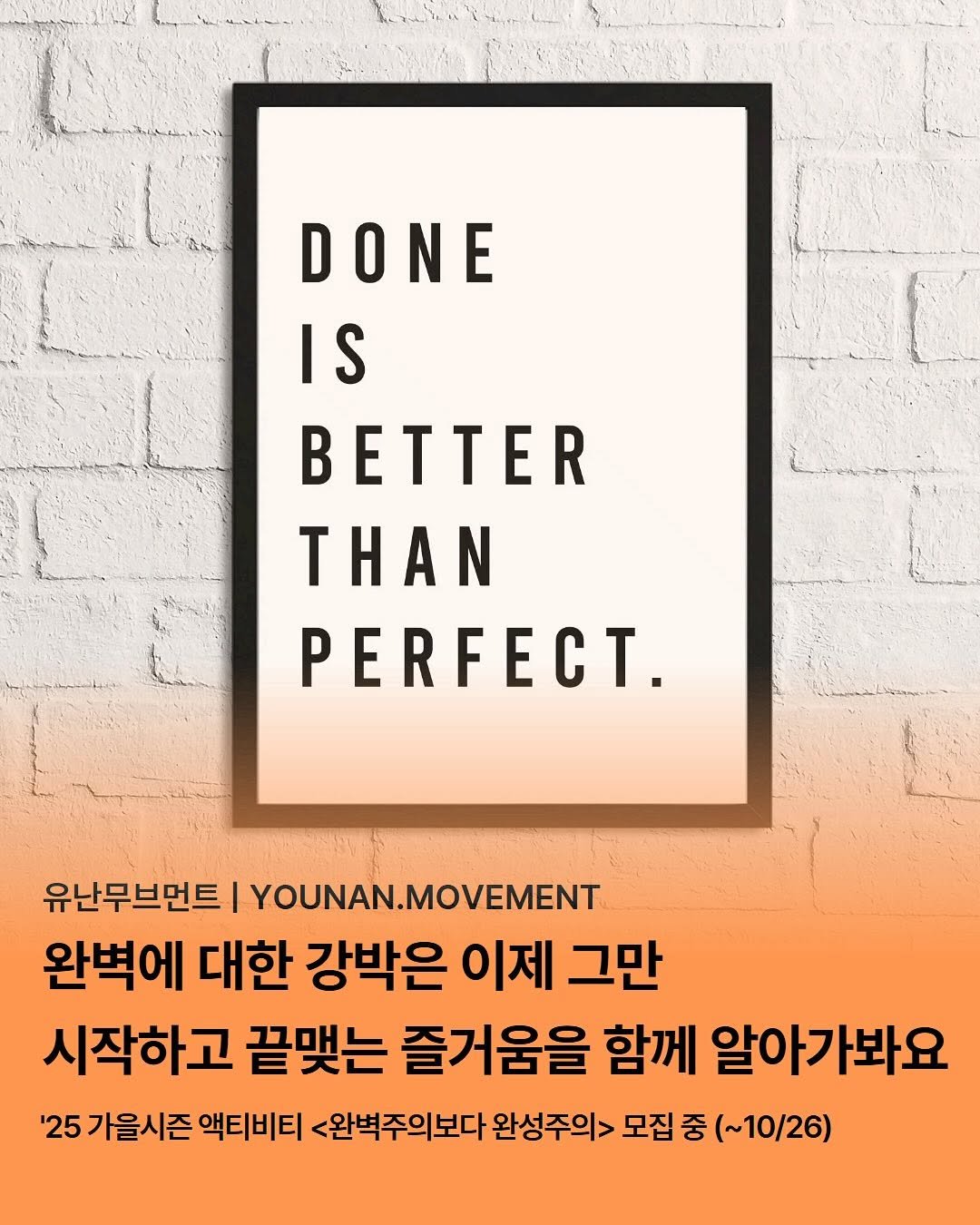 Photo by 유난무브먼트 | YOUNAN.MOVEMENT on October 15, 2025. May be an image of poster, magazine and text that says 'DONE IS BETTER ΤΗΑΝ PERFECT. 유난무브먼트 I YOUNAN.MOVEMENT 완벽에 대한 강박은 이제 그만 시작하고 끝맺는 즐거움을 함께 알아가봐요 '25 가을시즌 액티비티 <완벽주의보다 완성주의> 모집 중 (~10/26)'.