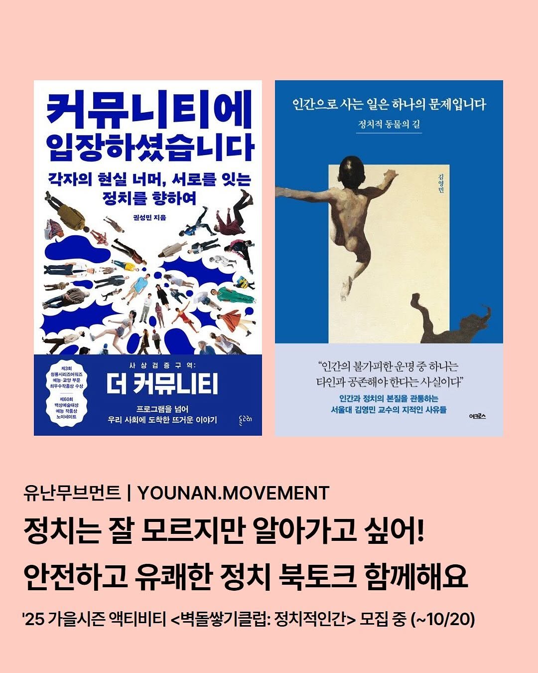 Photo by 유난무브먼트 | YOUNAN.MOVEMENT on October 11, 2025. May be an illustration of book, poster, magazine and text that says '인간으로 사는 일은 하나의 인간으로사는일은하니의문제입니다 문제입니다 접치적 점치저동물의길 동물의 길 커뮤니티에 입장하셨습니다 각자의 현실 너머, 서로를 잇는 정치를 향하여 권성민지율 지음 개재원 목상해올대임 สนไสกิต 心製社 高料精社 사상겹종구역: 외: 더 커뮤니티 프로그램을 넘어 우리 사회에 뜨거운 이야기 "인간의 불가피한 운명 중 하나는 타인과 존해야 한다는 사실이다" 인간과 정치의 본질을 관통하는 서울대 교수의 지적인 કરરે 어너코스 유난무브먼트 I YOUNAN.MOVEMENT 정치는 잘 모르지만 알아가고 싶어! 안전하고 유쾌한 정치 북토크 함께해요 '25 가을시즌 액티비티 <벽돌쌓기클럽: 정치적인간> 모집 중 (~10/20)'.