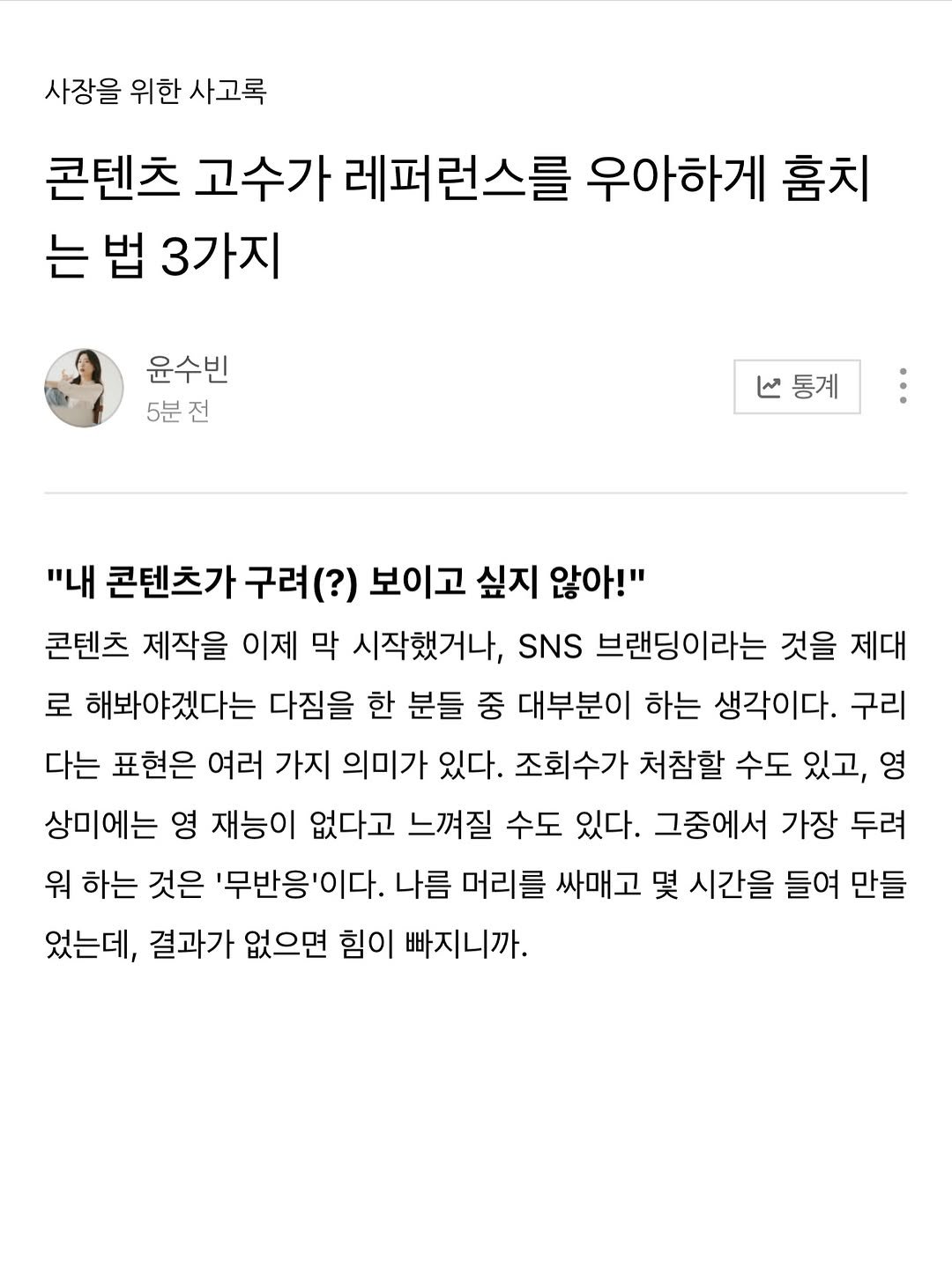 Photo by 윤수빈 (유어셀린) on March 15, 2026. May be a Twitter screenshot of text that says '사장을 위한 사장을위한사고록 사고록 콘텐츠 고수가 레퍼런스를 우아하게 훔치 는 법 3가지 윤수빈 5분전 통계 통계 "내 콘텐츠가 구려(?) 보이고 싶지 않아!" 콘텐츠 제작을 이제 막 시작했거나, SNS 브랜딩이라는 것을 제대 로 해봐야겠다는 다짐을 한 분들 중 대부분이 하는 생각이다. 구리 다는 표현은 여러 가지 의미가 있다. 조회수가 처참할 수도 있고, 영 상미에는 영 재능이 없다고 느껴질 수도 있다. 그중에서 가장 두려 워 하는 것은 '무반응'이다. 나름 머리를 싸매고 몇 시간을 들여 만들 었는데, 결과가 없으면 힘이 빠지니까.'.