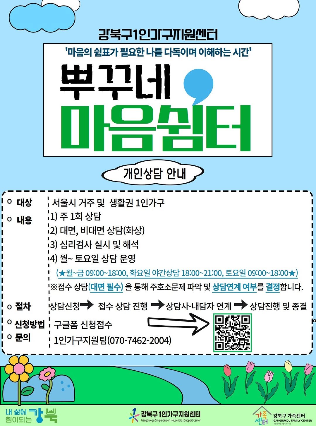 Photo by 서울청년센터 강북 on February 13, 2026. May be an illustration of poster, magazine, radar and text that says '강북구1인거[구지원센터 '마음의 쉼표가 필요한 나들 다독이며 이해하는 시간' 뿌꾸네 마음껌터 개인상담 안내 대상 내용 서울시 거주 및 생활권 1인가구 11)주1회상담 '1) 1회 상담 12) 대면, 비대면 상담(화상) 3) 심리검사 실시 및 해석 4) 월~ 토요일 상담 운영 (월~금 09:00~18:00, 화요일 야간상담 18:00~ 18:00~21:00， 토요일 09：00～18:00） 1※접수 상담(대면 필수) 을 통해 주호소문제 파악 및 상담연계 여부를 결정합니다. 상담신청 접수 상담 진행 신청방법 구글폼 신청접수 ·문의 1인가구지원팀(070-7462-2004) 절차 상담사-내담자 연계 상담진행 및 종결 내 삶에 힘이되는 가쁜 강북구1인가구지원센터 Gangbelega bngtngkrhynsenkaustiktSper/ietr 강북구 강북구가족센터 가족센터 센터 GHASGUNDU CAMGBUROUFAMLY MLYCENTER'.