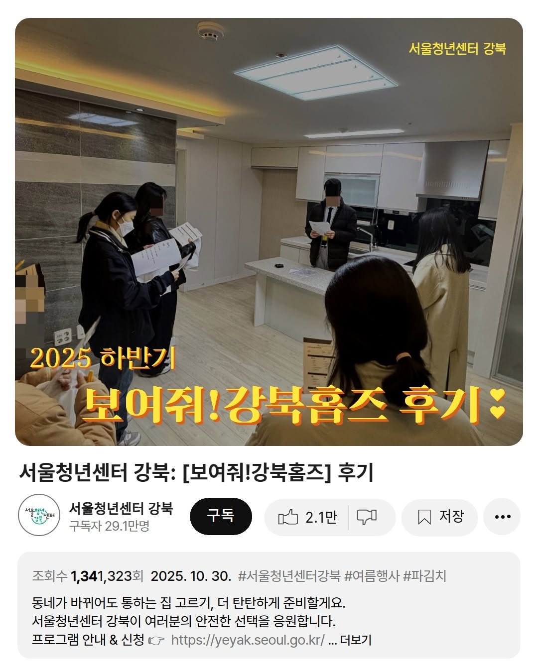 Photo by 서울청년센터 강북 on October 30, 2025. May be an image of text that says '서울청년센터 강북 2025 하반기 보어줘! 보여줘!강북홈즈 후기 서울청도 서울청년센터 강북: [보여줘!강북홈즈] 후기 서울청년센터강 강북 구독자 29.1만명 구독 2.1만 저장 … 조회수 1,341,323회 2025. 10. 30. #서울청년센터강북 #여름행사 #파김치 동네가 바뀌어도 통하는 집 고르기 더 탄탄하게 준비할게요. 서울청년센터 강북이 여러분의 안전한 선택을 응원합니다. 프로그램 안내 & 신청 O https://yeyak.seoul.go.kr/. ..더보기'.