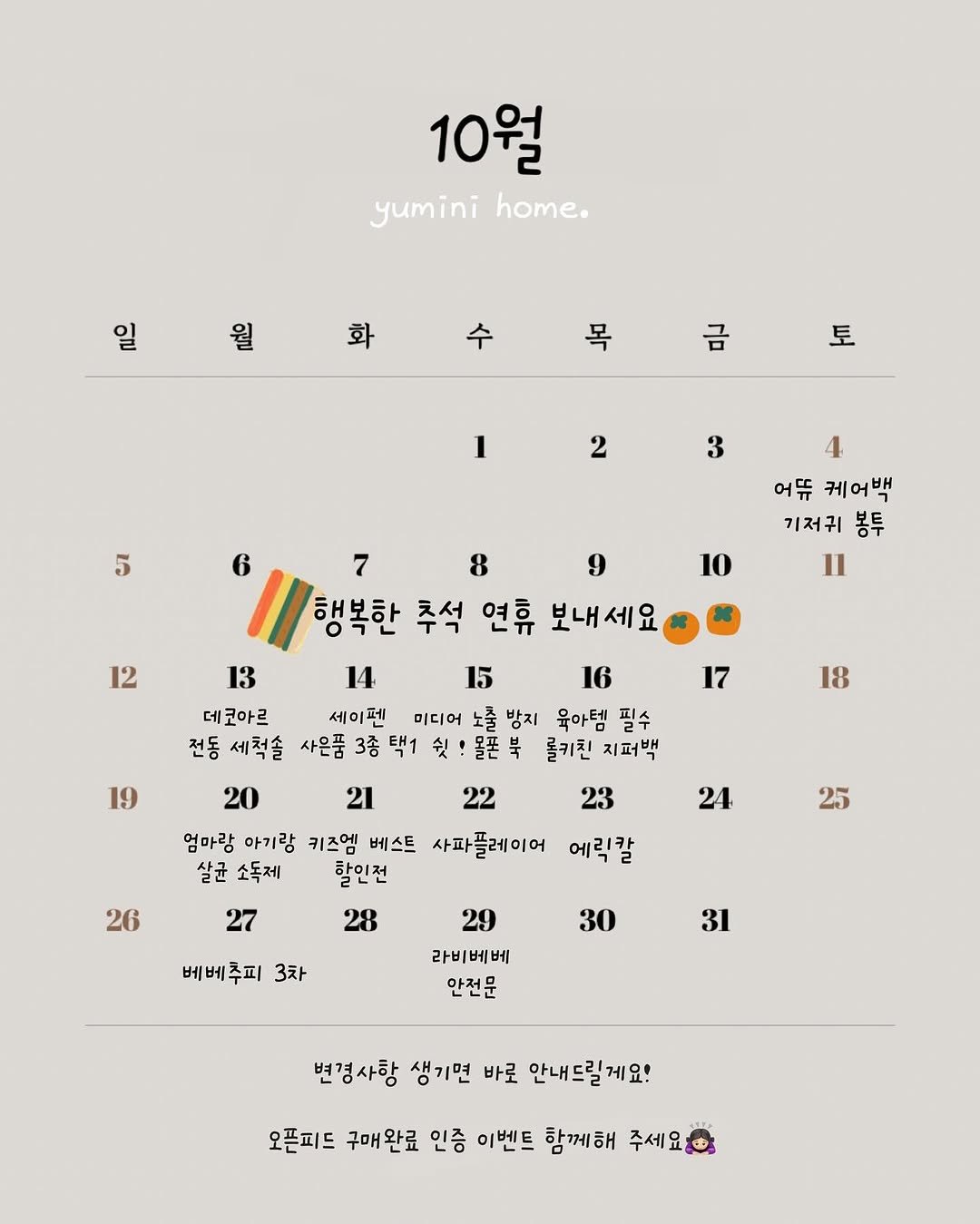Photo by 하람맘 | 육아템핫딜, 육아꿀템, 육아템 추천 on October 01, 2025. May be an image of calendar, crossword puzzle, poster and text that says '10월 yumini home. ቤ 1 ቢሶር 화 수 목 문 長 1 2 5 3 6 4 어듀 케어백 기저귀 봉투 11 12 10 13 14 데코아르 세이펜 전동 세척솔 사은품 17 19 18 7 8 9 행복한 추석 연휴 보내세요 15 16 미디어 노출방지 노출 방지 육아템 필수 쉿!몰폰북 롤키친 지퍼백 20 21 22 23 엄마람 아기람 키즈엠 베스트 사파플레이어 에릭칼 살균소독제 살균 소독제 할인전 28 24 26 25 27 베베추피 3차 30 29 라비베베 안전문 31 변경사항 생기면 바로 안내드릴게요! 오픈피드 구매완료 인증 이벤트 함께해 주세요'.