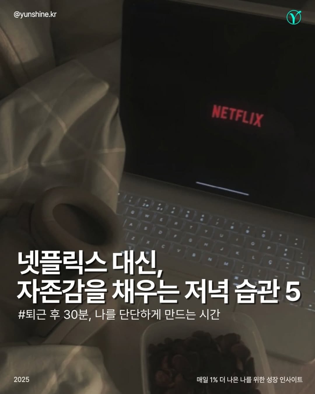 Photo by 윤샤인 | 퇴근 후 1분, 나를 위한 성장 인사이트 🌱 on August 12, 2025. May be an image of pie and text that says '@yunshine.kr NETFLIY 넷플릭스 대신, 자존감을 채우는 저녁 습관 5 #퇴근 후 30분, 나를 단단하게 만드는 시간 2025 매일1%더나은 매일 매일1%더나은나를위르 매일1%더나은나를위한성장인사이트 %더나은 나를 위한 성장 인사이트'.