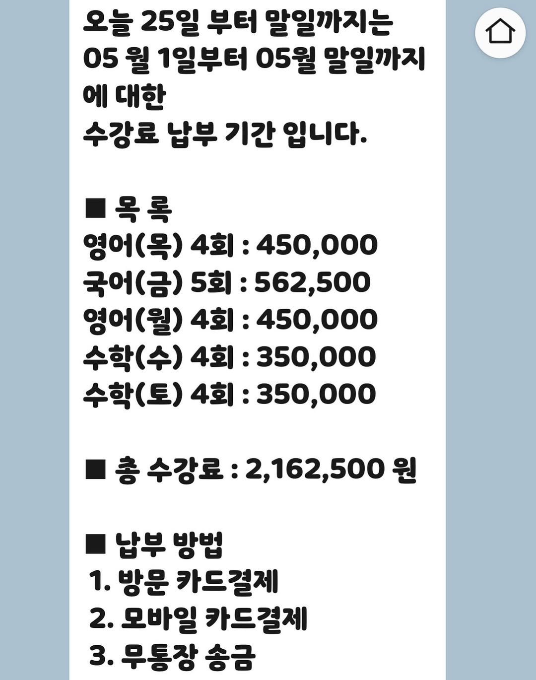 Photo by 유리스마 on April 25, 2026. May be an image of text that says '오늘 25일 부터 말일까지는 05 월 1일부터 05월 말일까지 에 대한 수강료 납부 기간 입니다. 목록 영어(목) 4회 450,000 국어(금) 5회 562,500 영어(월) 4회: 450,000 수학(수) 4회: 350,000 수학( 4회 350,000 총 수강료 2,162,500 총수강료:2,162,500 원 납부 방법 1. 방문 카드결제 2. 모바일 카드결제 3. 무통장 송금'.