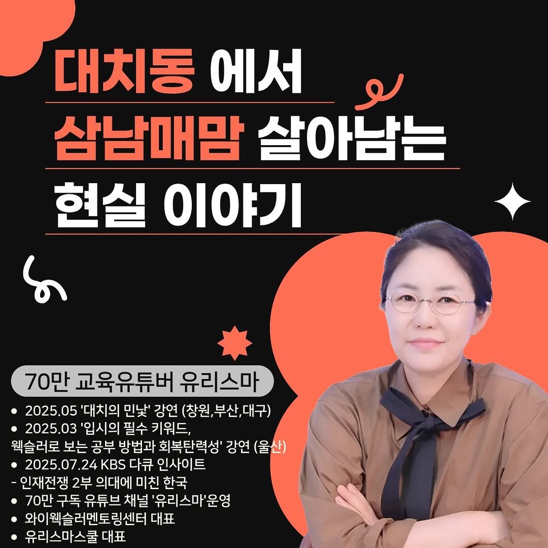 Photo by 유리스마 on April 13, 2026. May be an image of ‎pie and ‎text that says '‎대치동에서 에서 대치동 لو 삼남매맘 살아남는 현실 이야기 70만 교육유튜버 유리스마 2025.05 05 '대치의 민낯' 강연 (창원, (창원,부산,대구) 부산,대 •2025. 03 '입시의 필수 키워드, 웹슬러로 보는 공부 방법과 회복탄력성' 강연 (울산) 2025.07 24 KBS 다큐 인사이트 인재전쟁 2부 의대에 미친 한국 70만 구독 유튜브 채널 '유리스마'운영 '운영 와이웨슬러멘토링센터 링센터 대표 유리스마스쿨대표 대표‎'‎‎.