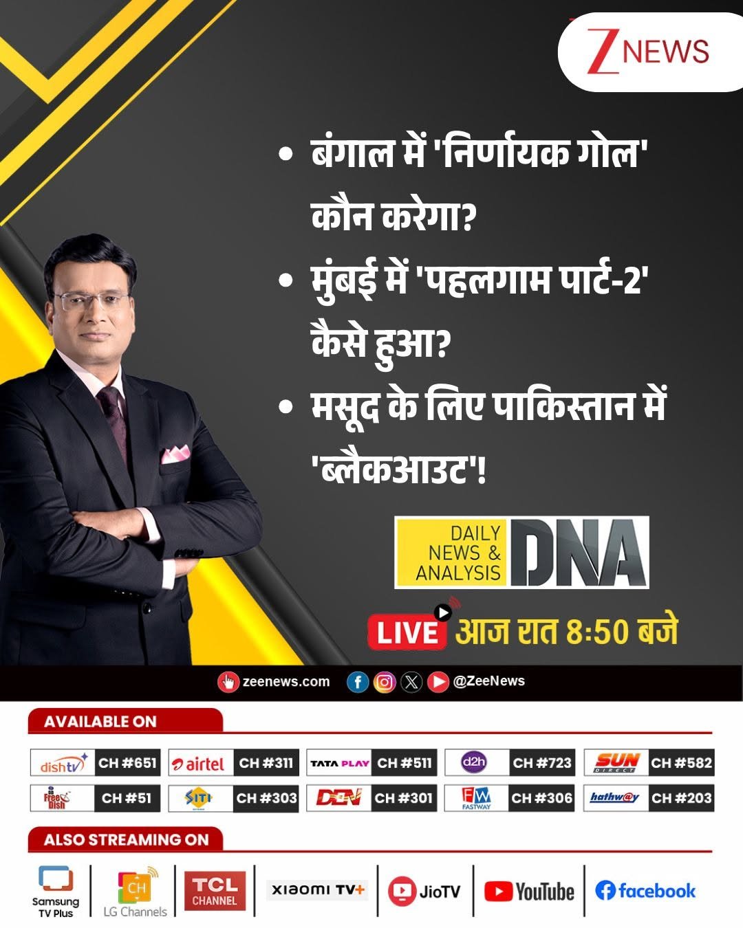 Photo shared by Zee News on April 28, 2026 tagging @rahulsinhatv. May be a Twitter screenshot of one or more people, poster, magazine, newspaper and text that says 'ZNEWS बंगाल में 'निर्णायक गोल' कौन करेगा? मुंबई में 'पहलगाम पार्ट-2' कैसे हुआ? मसूद के लिए पाकिस्तान में 'ब्लैकआडट'! DAILY & YSIS DNA NEWS ANALYSIS LIVE आज रात 8:50 बजे zeenews.com AVAILABLE ON f dishtv) @ZeeNews cH #651 airtel cH #311 CH#51 #51 TATΑ PLAY cH #511 cH #303 d2i ALSO STREAMING ON DOV cH CH#723 cH #301 SUN CH#582 cH #306 Samsung hethwey CH #203 LG hannels CHANNEL xiaomi + JioTV YouTube f facebook'.