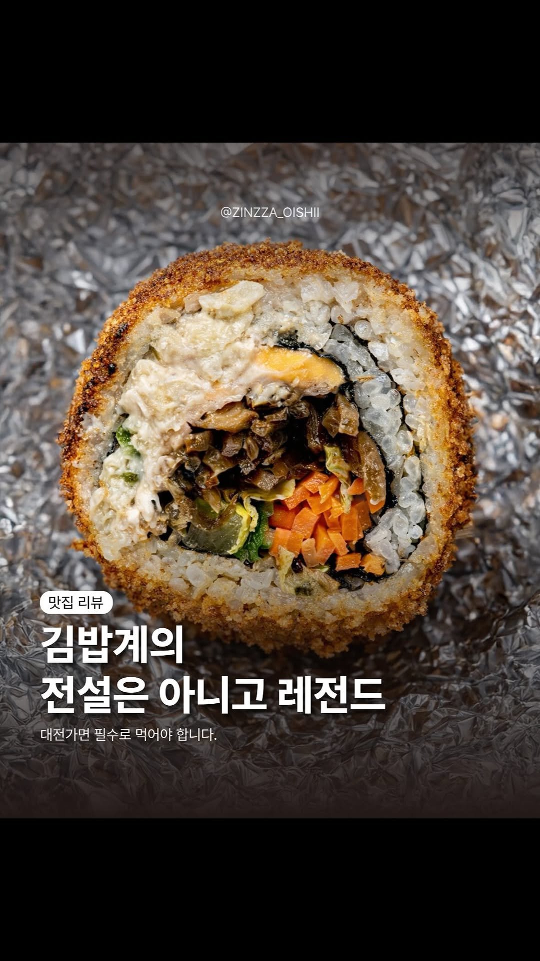 zinzza_oishii 게시물 이미지: 대전 오면 꼭 먹어야 하는 음식…
김밥계의 전설은 아니고, 레전드.

김밥신화...