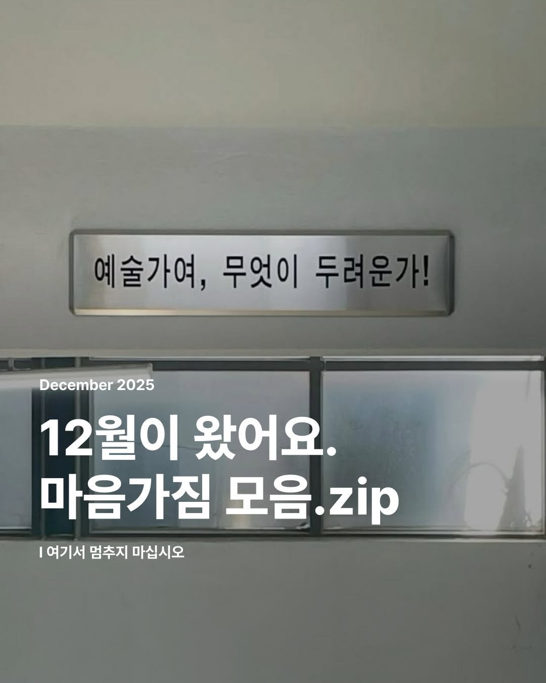 Photo by 집 매거진 on December 01, 2025. May be an image of text that says '예술가여, 무엇이 두려운가! December 2025 12월이 왔어요. 마음가짐 모음 모음.zip zip 여기서멈추지마십시오 여기서 멈추지 마십시오'.