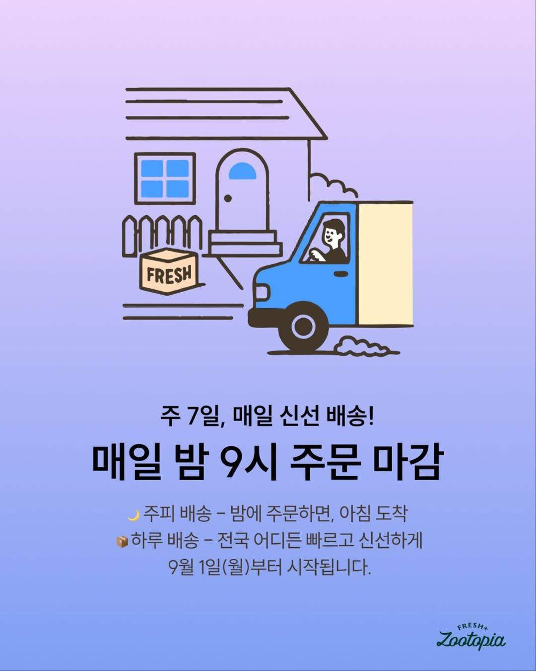 Photo by 주토피아프레시 on August 29, 2025. May be an image of poster and text that says '円 FRESH 주7일, 매일 신선 배송! 매일 밤 9시 주문 마감 주피 배송 -밤에 주문하면, 아침 도착 하루 배송- 전국 어디든 빠르고 신선하게 9월 1일(월)부터 시작됩니다. FRESH+ Zootopia'.