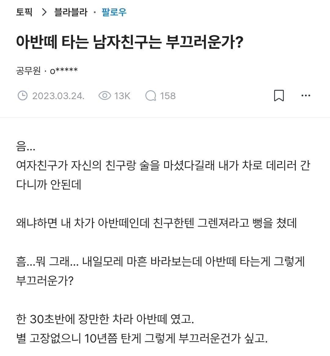 Photo by 짤오빠 on September 15, 2025. May be an image of text that says '토픽> 토픽 블라블라 팔로우 아반떼 타는 남자친구는 부끄러운가? 공무원· O***** 2023.03.24. 13K 158 … 음... 여자친구가 자신의 친구랑 술을 마셨다길래 내가 차로 데리러 간 다니까 안된데 왜냐하면 내 차가 아반떼인데 친구한텐 그렌져라고 뻥을 쳤데 흠...뭐 뭐 그래... 내일모레 마흔 바라보는데 아반떼 타는게 그렇게 부끄러운가? 한 30초반에 장만한 차라 아반떼 였고. 별 고장없으니 10년쯤 탄게 그렇게 부끄러운건가 싶고.'.
