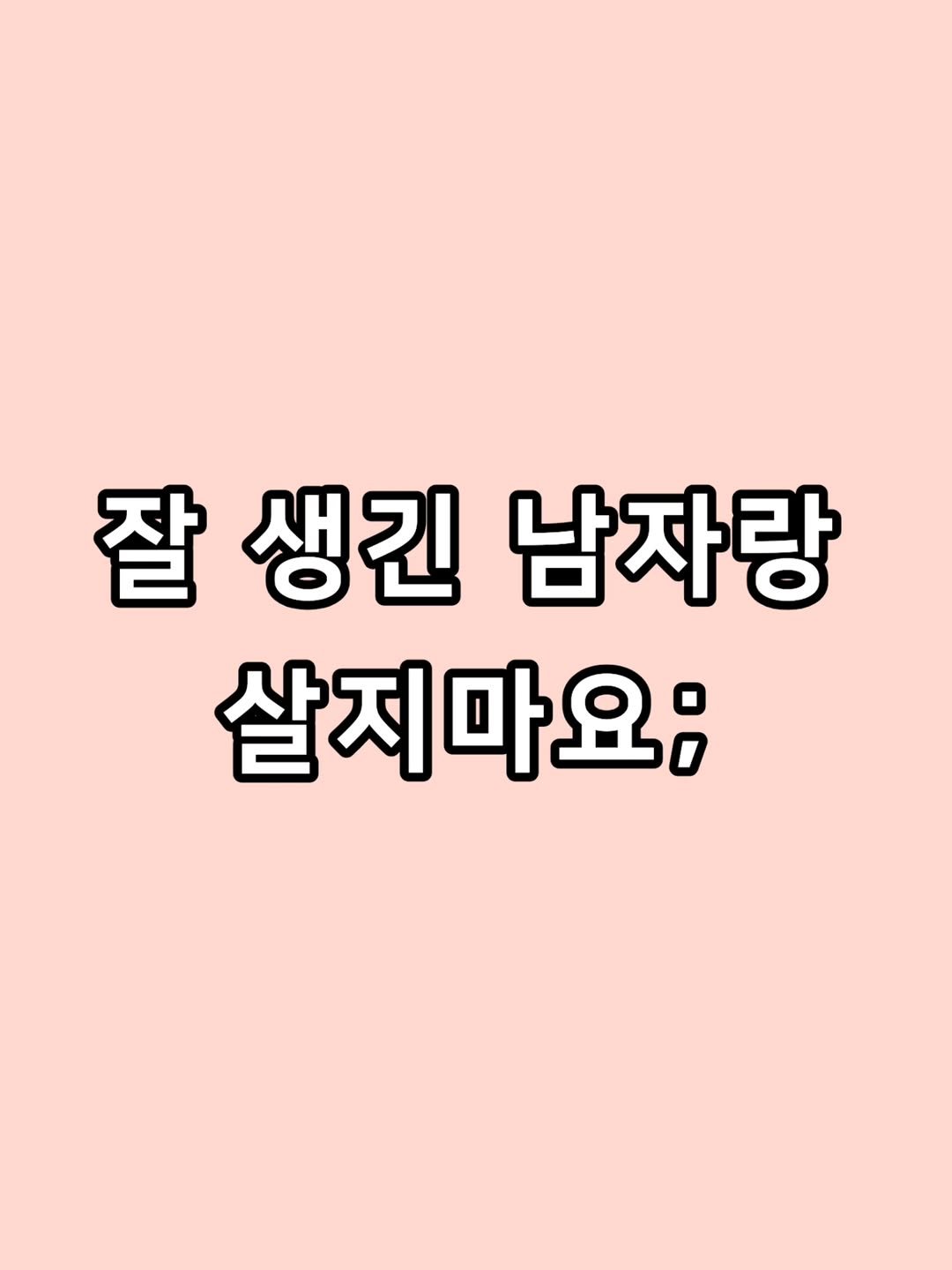 zzal_oppa_ 게시물 이미지: 잘 생긴 남자랑 살지마요;