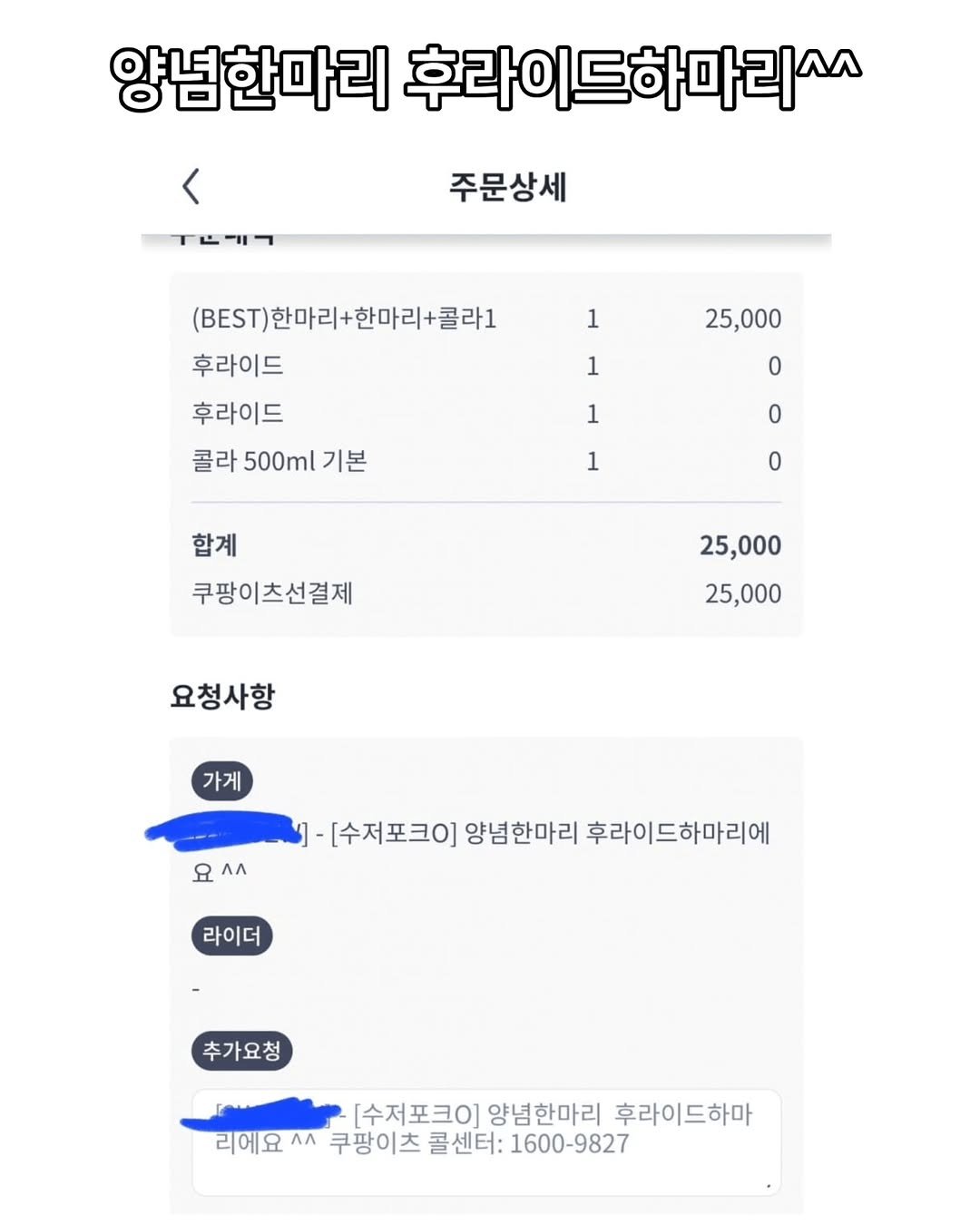 Photo by 짤오빠 on December 08, 2025. May be an image of text that says '양념한마리 후라이드하마리^^ 주문상세 ㅜ녀에ㄱ 1 25,000 (BE.T)한마리+한마리+콜라1 (BEST) 후라이드 후라이드 콜라 500ml 콜라500ml기본 기본 1 1 1 합계 쿠팡이츠선결제 25,000 25,000 요청사항 가게 요^^ 요 Лл -[수저포크O] 양념한마리 후라이드하마리에 라이더 추가요청 [수저포크0] 양념한마리 후라이드하마 리에요 Лл 쿠팡이츠 콜센터: 1600-9827'.